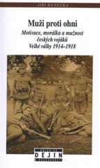 kniha Muži proti ohni Motivace, morálka a mužnost českých vojáků Velké války 1914–1918, Nakladatelství Lidové noviny 2016