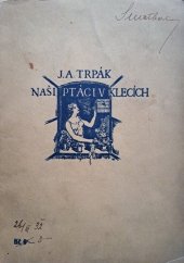 kniha Naši ptáci v klecích I., - Zrnozobí - pokyny k chovu a plemenitbě nejoblíbenejších českých ptáků zrnozobých, praktická pojednání o kleci ..., Zvířena (A. Král) 1925