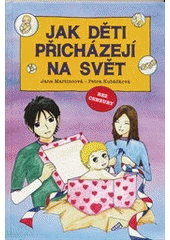 kniha Jak děti přicházejí na svět odpovědi na první otázky dítěte --nejen o sexu moderně, pravdivě, jednoduše --s láskou, Babyonline 2010