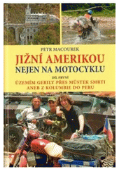 kniha Jižní Amerikou nejen na motocyklu. I. - díl první, - Územím gerily přes Můstek Smrti, aneb, Z Kolumbie do Peru, s.n. 2010