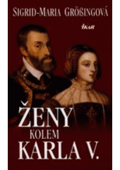 kniha Ženy kolem Karla V. Karel V. - panovník na rozhraní věků a jeho evropská rodina, Ikar 2001