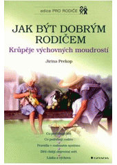 kniha Jak být dobrým rodičem krůpěje výchovných moudrostí : co potřebují děti : co potřebují rodiče : pravidla v rodinném systému : děti chtějí objevovat svět : láska a výchova, Grada 2010