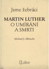 kniha Jsme žebráci Martin Luther o umírání a smrti, Lutherova společnost 2007