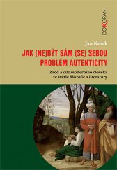 kniha Jak (ne)být sám (se) sebou. Problém autenticity Zrod a cíle moderního člověka ve světle filozofie a literatury, Dokořán 2015