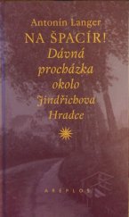 kniha Na špacír! dávná procházka okolo Jindřichova Hradce : [vzpomínky jindřichohradeckého obchodníka], Areplos 2003