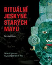 kniha Rituální jeskyně starých Mayů Cesta za tajemstvím mayských podsvětních mýtů, Academia 2014