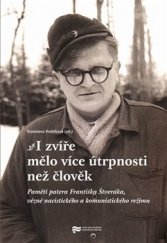 kniha I zvíře mělo více útrpnosti než člověk Paměti patera Františka Štveráka, vězně nacistického a komunistického režimu , Ústav pro studium totalitních režimů 2013