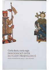 kniha Curia ducis, curia regis panovnický dvůr za vlády Přemyslovců, Historický ústav 2011