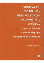 kniha Vzdělávání dospělých mezi politikou , ekonomikou a vědou politika vzdělávání a učení se dospělých v éře globálního kapitalismu, Univerzita Karlova, Filozofická fakulta 2013