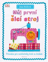 kniha Můj první šicí stroj Průvodce pro začátečníky krok za krokem, Mladá fronta 2015