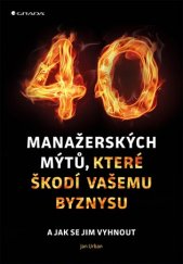 kniha 40 manažerských mýtů, které škodí vašemu byznysu a jak se jim vyhnout, Grada 2017