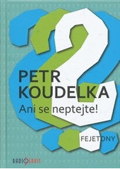 kniha Ani se neptejte! kniha otázek, které vás napadají stále dokola - odpovědi na ně najdete v autorových fejetonech z uplynulých let, Radioservis 2012