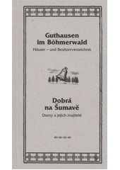 kniha Dobrá na Šumavě domy a jejich majitelé = Guthausen im Böhmerwald : Häuser - und Besitzerverzeichnis : 1819-2012, P. Liška v nakl. Vlastimil Johanus 2012