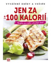 kniha Jen za +/- 100 kalorií - Vyvážené obědy a večeře Recepty pro ještě zdravější život, Medica Publishing 2016