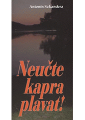 kniha Neučte kapra plavat! [příhody od vody, aneb, lovy bez udice], Antonín Szkandera 2009