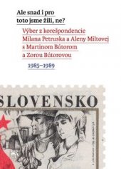 kniha Ale snad i pro toto jsme žili, ne? Výber z korešpondencie Milana Petruska a Aleny Miltovej s Martinom Bútorom a Zorou Bútorovou, 1985-1989, Sociologické nakladatelství (SLON) 2017