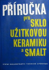 kniha Příručka pro sklo, užitkovou keramiku a smalt Určeno technikům prům. sklářského, jemné keramiky a smaltéřského, prac. výzkum. ústavů, žákům odb. a vys. škol, SNTL 1963