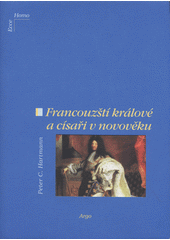 kniha Francouzští králové a císaři v novověku od Ludvíka XII. k Napoleonovi III. (1498-1870), Argo 2005