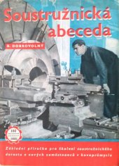 kniha Soustružnická abeceda základní příručka pro školení soustružníků v kovoprůmyslu : určeno pro nové zaměstnance v prům., pro soustružnický dorost ... i pro školy 2. stupně, Práce 1953