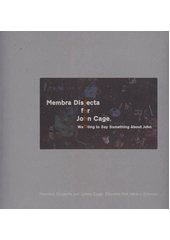 kniha Membra Disjecta for John Cage wanting to say something about John = Membra disjecta pro Johna Cage : chceme říct něco o Johnovi, DOX Prague 2012
