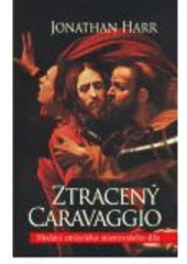kniha Ztracený Caravaggio hledání zmizelého mistrovského díla, Slovart 2008