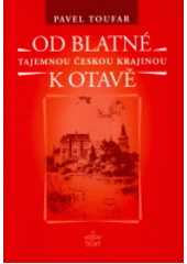 kniha Od Blatné k Otavě legendy, báje, příběhy, záhady, magie a otazníky : Bělčice, Blatná, Rabí, Prácheň, Horažďovice, Strakonice, Sedlice, Otava a okolí, Start 2006