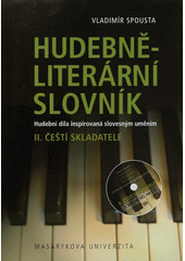 kniha Hudebně-literární slovník II. díl slovníkové trilogie, - Čeští skladatelé - hudební díla inspirovaná slovesným uměním., Masarykova univerzita 2011