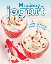 kniha Mražený jogurt Poháry s mraženými jogurtovými krémy, Slovart 2014