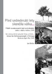 kniha Před sedmdesáti lety skončila válka... Průběh osvobozovacích bojů na brněnském směru v dubnu–květnu 1945, Moravské zemské museum 2015