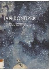 kniha Jan Konůpek poutník k nekonečnu : = a pilgrim to infinity : [katalog výstavy], Praha 1. října 1998 - 3. ledna 1999, Galerie hlavního města Prahy 1998