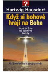 kniha Když si bohové hrají na Boha naše evoluce má vesmírné kořeny : akt Stvoření byl naprogramován, Knižní klub 2011