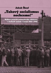 kniha "Takový socialismus nechceme!" Kultura protestu průmyslového dělnictva v českých zemích v letech 1945-1968, Ústav pro studium totalitních režimů 2024