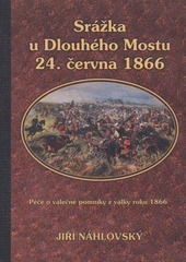 kniha Srážka u Dlouhého Mostu 24. června 1866 péče o válečné pomníky z války roku 1866, Obec Dlouhý Most 2010