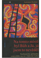 kniha Na tomto místě byl Bůh a Já, já jsem to nevěděl Nacházení Já, spirituality a nejvyššího smyslu v židovské tradici, DharmaGaia 2005