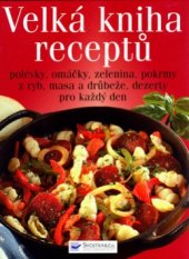 kniha Velká kniha receptů polévky, omáčky, zelenina, pokrmy z ryb, masa a drůbeže, dezerty pro každý den, Svojtka & Co. 2005