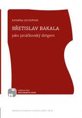 kniha Břetislav Bakala jako janáčkovský dirigent, Janáčkova akademie múzických umění v Brně 2016