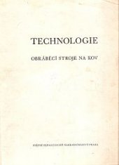 kniha Technologie Obráběcí stroje na kov : Učeb. text pro prům. školy stroj. se čtyřletým studiem, SPN 1954