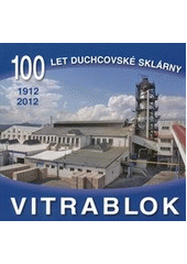 kniha 100 let duchcovské sklárny Vitrablok 1912-2012, Vitrablok 2012