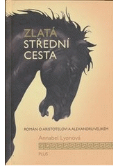 kniha Zlatá střední cesta [román o Aristotelovi a Alexandru Velikém], Plus 2011