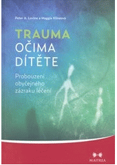 kniha Trauma očima dítěte probouzení obyčejného zázraku léčení : od raného dětství po dospívání, Maitrea 2012