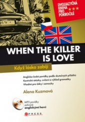 kniha When the killer is love = Když láska zabíjí : dvojjazyčné anglicko-české povídky zpracované podle autentických příběhů, určené pro skupiny žáků i samouky, CPress 2009