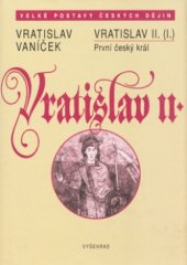 kniha Vratislav II. (I.) první český král : Čechy v době evropského kulturního obratu v 11. století, Vyšehrad 2004