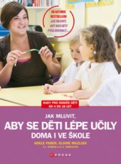 kniha Jak mluvit, aby se děti lépe učily - doma i ve škole [rady pro rodiče dětí od 4 do 18 let], CPress 2010