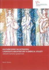 kniha Kulturní domy na Ostravsku v kontextu architektury a umění 20. století Základní kameny společnosti, Národní památkový ústav - územní odborné pracoviště 2012