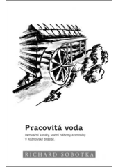 kniha Pracovitá voda derivační kanály, vodní náhony a strouhy v Rožnovské brázdě, s.n. 2014