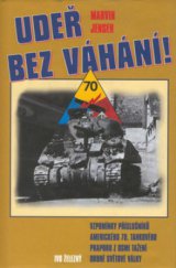 kniha Udeř bez váhání! vzpomínky příslušníků amerického 70. tankového praporu z osmi tažení druhé světové války, Ivo Železný 1999