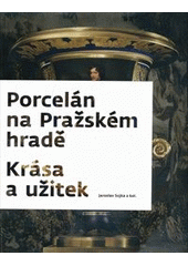 kniha Porcelán na Pražském hradě krása a užitek : [26.5.-11.9.2011, Letohrádek královny Anny], Správa Pražského hradu 2011