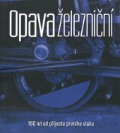 kniha Opava železniční 160 let od příjezdu prvního vlaku, Printo 2014