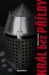 kniha Král bez přílby příběh o králi, jehož si z dějin sotva pamatujeme, Daranus 2008