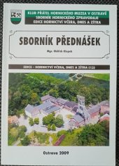 kniha Sborník přednášek z pracovních seminářů Hornického muzea a Klubu přátel Hornického muzea v Ostravě "Hornické památky na Ostravsku" uskutečněných ve dnech 4.12.2003, 3.12.2004, 2.12.2005, 4.12.2006 a 4.12.2007, Klub přátel Hornického muzea v Ostravě 2009